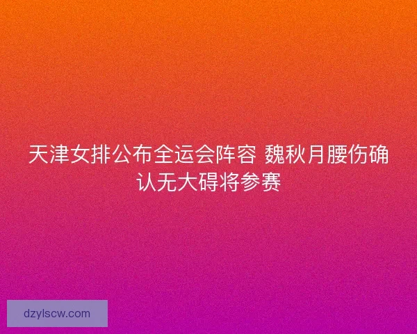 天津女排公布全运会阵容 魏秋月腰伤确认无大碍将参赛