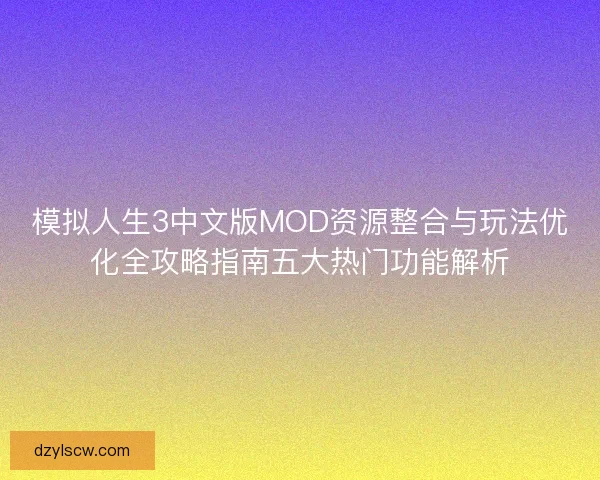 模拟人生3中文版MOD资源整合与玩法优化全攻略指南五大热门功能解析 模拟人生3中文版MOD资源整合与玩法优化全攻略指南五大热门功能解析