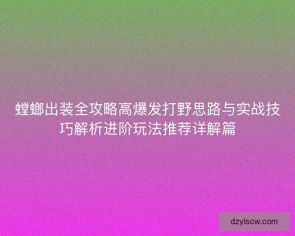 螳螂出装全攻略高爆发打野思路与实战技巧解析进阶玩法推荐详解篇