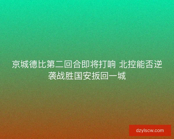 京城德比第二回合即将打响 北控能否逆袭战胜国安扳回一城