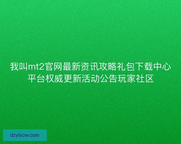 我叫mt2官网最新资讯攻略礼包下载中心平台权威更新活动公告玩家社区 我叫mt2官网最新资讯攻略礼包下载中心平台权威更新活动公告玩家社区