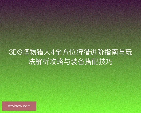 3DS怪物猎人4全方位狩猎进阶指南与玩法解析攻略与装备搭配技巧